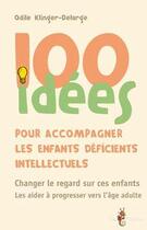 Couverture du livre « 100 idées : pour accompagner les enfants déficients intellectuels » de Odile Klinger-Delarge aux éditions Tom Pousse