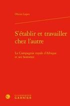 Couverture du livre « S'établir et travailler chez l'autre ; la compagnie royale d'Afrique et ses hommes » de Olivier Lopez aux éditions Classiques Garnier