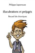 Couverture du livre « Elucubrations et prejuges - recueil de chroniques » de Philippe Laperrouse aux éditions Edilivre