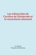 Couverture du livre « Les melancolies de caroline de gunderode et le romantisme allemand » de Valbert/De Wyzewa aux éditions Homme Et Litterature