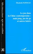 Couverture du livre « LE JEU DANS LA CHINE CONTEMPORAINE : MAH-JONG, JEU DE GO ET AUTRES LOISIRS » de Elisabeth Papineau aux éditions L'harmattan