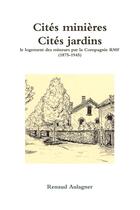 Couverture du livre « Cites minieres, cites jardins : le logement des mineurs par la compagnie rmf (1875-1945) » de Aulagner Renaud aux éditions Lulu