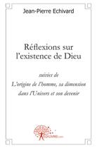 Couverture du livre « Réflexions sur l'existence de Dieu ; l'origine de l'homme, sa dimension dans l'univers et son devenir » de Jean-Pierre Echivard aux éditions Edilivre