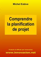 Couverture du livre « Comprendre la planification de projet » de Michel Esteve aux éditions Innovaxion