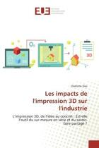 Couverture du livre « Les impacts de l'impression 3D sur l'industrie : L'impression 3D, de l'idée au concret : Est-elle l'outil du sur-mesure en série et du savoir-faire p » de Charlotte Dias aux éditions Editions Universitaires Europeennes