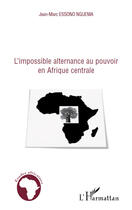 Couverture du livre « L'impossible alternance au pouvoir en Afrique centrale » de Jean-Marc Essono Nguema aux éditions Editions L'harmattan