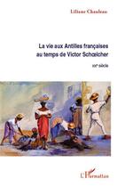 Couverture du livre « La vie aux Antilles françaises au temps de Victor Schoelcher ; XIXe siècle » de Liliane Chauleau aux éditions Editions L'harmattan