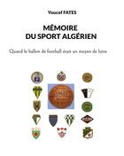 Couverture du livre « Memoire du sport algerien - quand le ballon etait un moyen de lutte » de Youcef Fates aux éditions Books On Demand