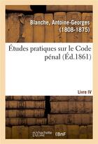 Couverture du livre « Etudes pratiques sur le code penal. livre iv » de Blanche A-G. aux éditions Hachette Bnf