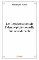 Couverture du livre « Les représentations de l'identité professionnelle du cadre de santé » de Alexandra Plattet aux éditions Edilivre