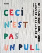 Couverture du livre « Ceci n'est pas un pull ; le tricot et le crochet dans l'art contemporain » de Charlotte Vannier aux éditions Pyramyd