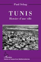 Couverture du livre « Tunis ; histoire d'une ville » de Paul Sebag aux éditions L'harmattan