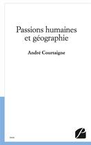 Couverture du livre « Passions humaines et géographie » de Andre Courtaigne aux éditions Du Pantheon
