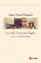 Couverture du livre « La ville n'est pas figée » de Jean-Yves Chapuis aux éditions Editions De L'aube