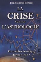 Couverture du livre « La crise vue par l'astrologie ; et combien de temps durera-t-elle ? » de Richard Jean-Francoi aux éditions Trajectoire