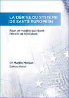 Couverture du livre « La dérive du système de santé européen ; pour un modèle qui réunit l'Orient et l'Occident » de Martin Moisan aux éditions Dakyil