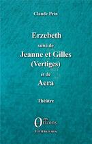 Couverture du livre « Erzebeth ; Jeanne et Gilles (vertiges) ; Aera » de Claude Prin aux éditions Orizons