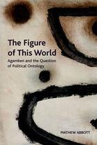 Couverture du livre « The Figure of This World: Agamben and the Question of Political Ontolo » de Abbott Mathew aux éditions Edinburgh University Press