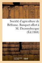 Couverture du livre « Societe d'agriculture de bethune. banquet offert a m. decrombecque » de  aux éditions Hachette Bnf