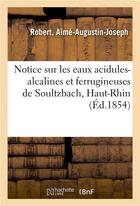 Couverture du livre « Notice sur les eaux acidules-alcalines et ferrugineuses de soultzbach, haut-rhin » de Robert A-A-J. aux éditions Hachette Bnf