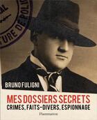 Couverture du livre « Mes dossiers secrets ; crimes, faits-divers, espionnage... » de Bruno Fuligni aux éditions Flammarion