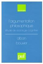 Couverture du livre « L'argumentation philosophique ; études de sociologie cognitive » de Alban Bouvier aux éditions Puf