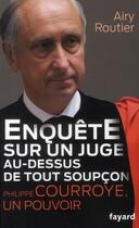 Couverture du livre « Enquête sur un juge au-dessus de tout soupçon ; Philippe Courroye, un pouvoir » de Airy Routier aux éditions Fayard