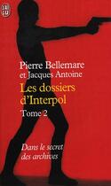 Couverture du livre « Les dossiers d'Interpol t.2 ; dans le secret des archives » de Pierre Bellemare et Jacques Antoine aux éditions J'ai Lu