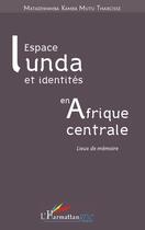 Couverture du livre « Espace Lunda et identités en Afrique centrale ; lieux de mémoire » de Tharcisse Matadiwamb Kamba Mutu aux éditions Editions L'harmattan