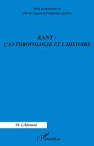 Couverture du livre « Kant : l'anthropologie et l'histoire » de Françoise Lartillot et Olivier Agard aux éditions Editions L'harmattan