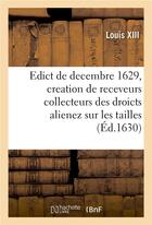 Couverture du livre « Edict du roy de decembre 1629 portant creation en heredite en chacune election de ce royaume - de tr » de Louis Xiii aux éditions Hachette Bnf