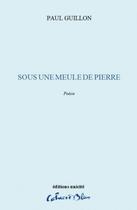 Couverture du livre « Sous une meule de pierre » de Paul Guillon aux éditions Unicite