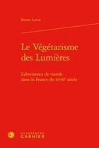 Couverture du livre « Le végétarisme des lumières ; l'abstinence de viande dans la France du XVIIIe siècle » de Renan Larue aux éditions Classiques Garnier