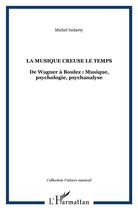 Couverture du livre « La musique creuse le temps - de wagner a boulez : musique, psychologie, psychanalyse » de Michel Imberty aux éditions L'harmattan