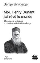Couverture du livre « Moi henri dunant j'ai reve le monde » de Serge Bimpage aux éditions L'age D'homme
