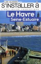 Couverture du livre « LES GUIDES S'INSTALLER A ; le Havre ; Seine-estuaire » de Natalie Castetz aux éditions Heliopoles