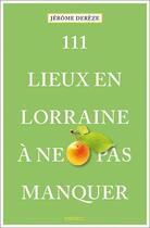 Couverture du livre « 111 lieux en Lorraine a ne pas manquer » de Jerome Dereze aux éditions Emons