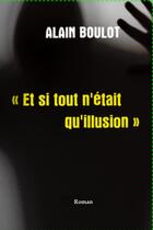 Couverture du livre « Et si tout n'était qu'illusion » de Alain Boulot aux éditions Thebookedition.com