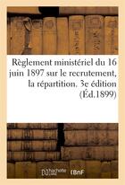 Couverture du livre « Reglement ministeriel du 16 juin 1897 sur le recrutement, la repartition. 3e edition (ed.1899) - , l » de  aux éditions Hachette Bnf