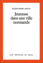 Couverture du livre « Jeunesse dans une ville normande » de Jacques-Pierre Amette aux éditions Seuil