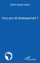 Couverture du livre « Vous avez dit développement ? » de Cedric Ondaye-Ebauh aux éditions L'harmattan