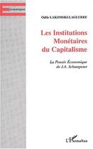 Couverture du livre « LES INSTITUTIONS MONÉTAIRES DU CAPITALISME : La Pensée Économique de J.A. Schumpeter » de Odile Lakomski-Laguerre aux éditions Editions L'harmattan