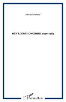 Couverture du livre « Ouvriers hongrois, 1956-1985 » de Kemeney Istevan aux éditions Editions L'harmattan