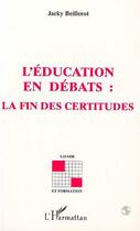 Couverture du livre « L'éducation en débats : la fin des certitudes » de Jacky Beillerot aux éditions Editions L'harmattan