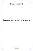 Couverture du livre « Roman sur une lune verte » de Provost Francois aux éditions Edilivre