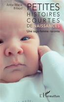 Couverture du livre « Petites histoires courtes de naissances ; une sage femme raconte » de Anne-Marie Bitaud aux éditions L'harmattan