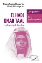 Couverture du livre « El Hadj Omar Taal, le tranchant du sabre t.4 : jets et dénouements » de Thierno Sydou Nourou Tall et El Hadj Abdoulaye Seck aux éditions L'harmattan