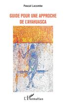 Couverture du livre « Guide pour une approche de l'ayahuasca » de Pascal Lacombe aux éditions L'harmattan