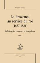 Couverture du livre « La Provence au service du roi (1637-1831) ; officiers des vaisseaux et des galères t.1 » de Frederic D' Agay aux éditions Honore Champion