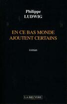 Couverture du livre « En ce bas monde ajoutent certains » de Philippe Ludwig aux éditions La Bruyere